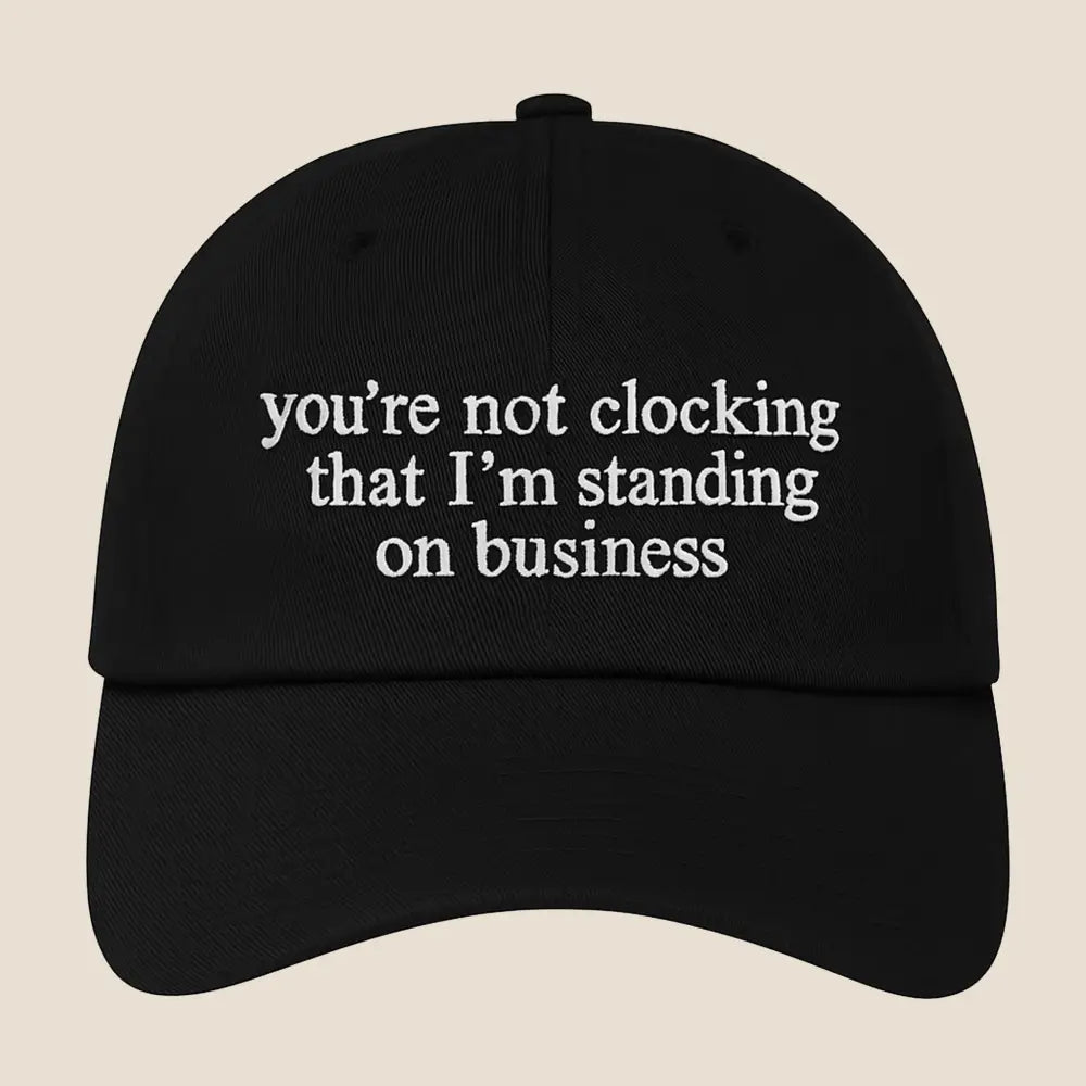 You're Not Clocking That I'm Standing On Business Hat
