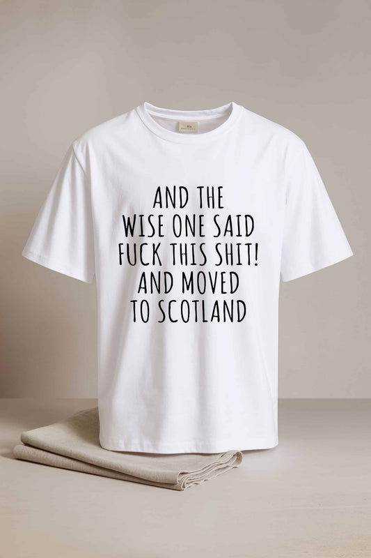 And The Wise One Said Fuck This Shit And Moved To Scotland Shirt