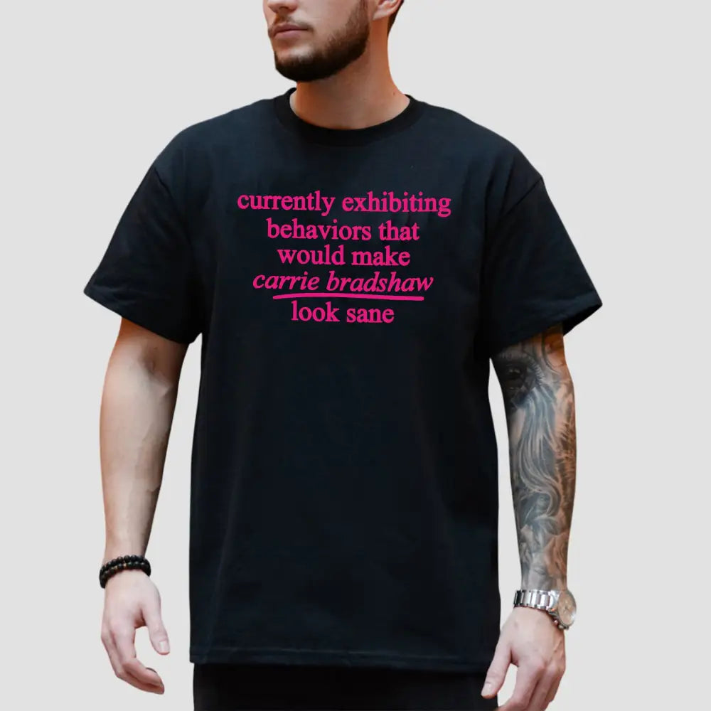 Currently Exhibiting Behaviors That Would Make Carrie Bradshaw Look Sane Shirt2