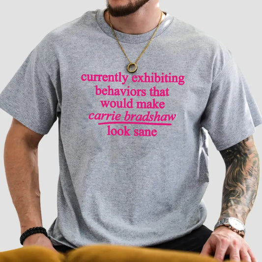 Currently Exhibiting Behaviors That Would Make Carrie Bradshaw Look Sane Shirt