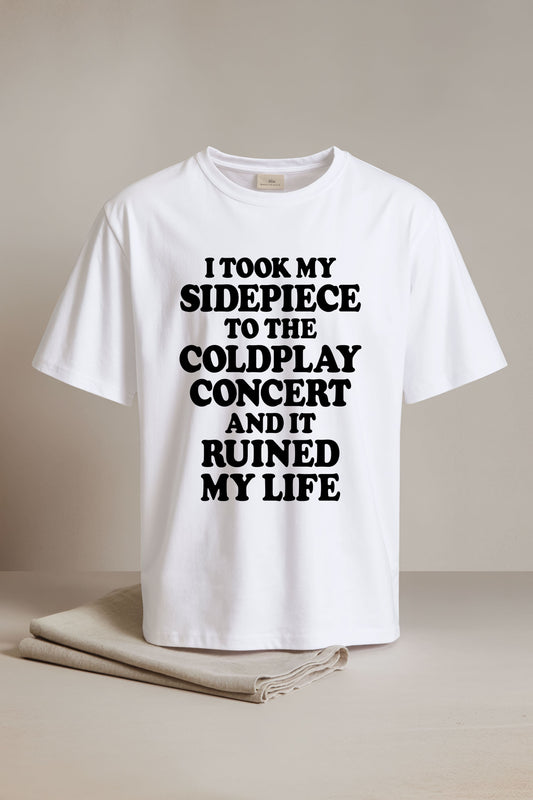 I Took My Sidepiece To The Concert And It Ruined My Life Shirt