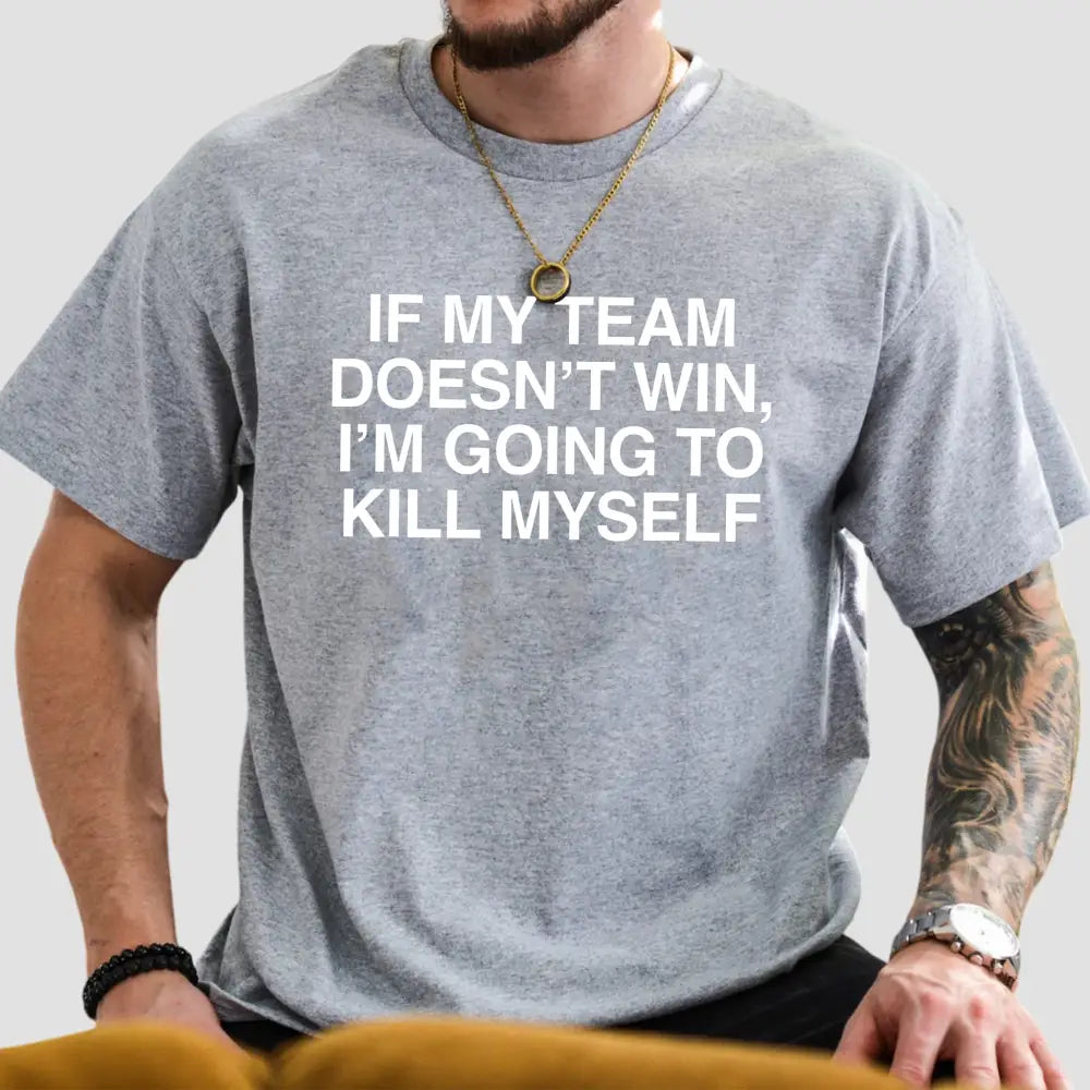 If My Team Doesn't Win I'm Going To Kill Myself Shirt Game 71