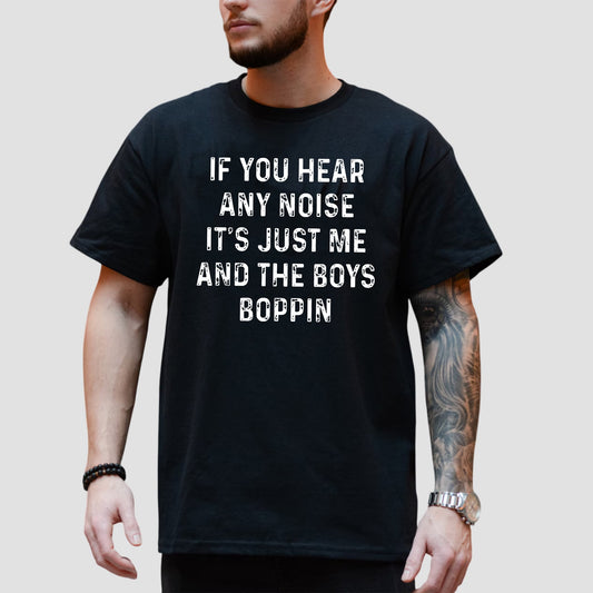 If You Hear Any Noise It's Just Me And The Boys Boppin Shirt