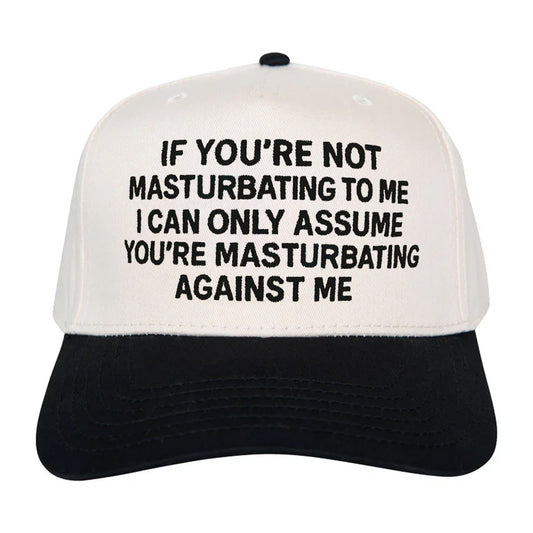 If You're Not Masturbating To Me I Can Only Assume You're Masturbating Against Me Hat