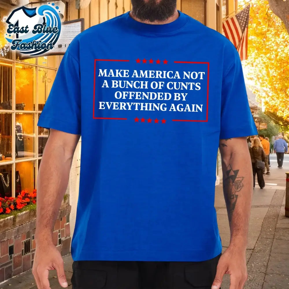 Make America Not A Bunch Of Cunts Offended By Everything A Gan T-Shirt3