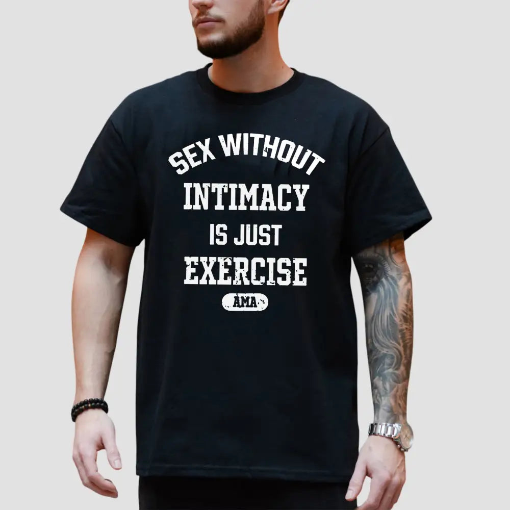 Sex Without Intimacy Is Just Exercise Ama T-Shirt1