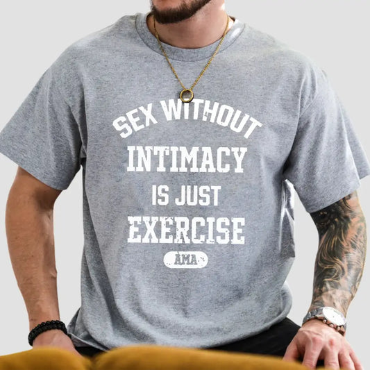 Sex Without Intimacy Is Just Exercise Ama T-Shirt