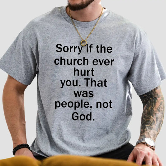 Sorry If The Church Ever Hurt You That Was People Not God Shirt
