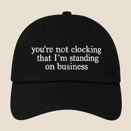 You're Not Clocking That I'm Standing On Business Hat